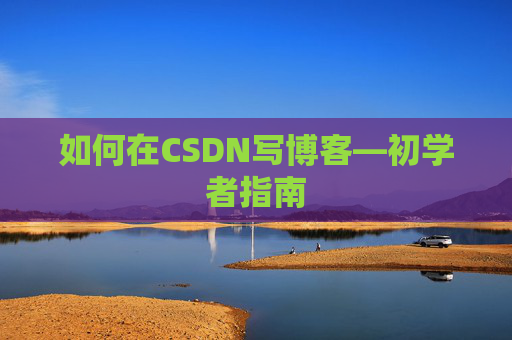 如何在CSDN写博客—初学者指南